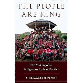 O Povo é Rei: A Formação de uma Política Indígena Andina - S. Elizabeth Penry - Brochura - Livro em Inglês - História