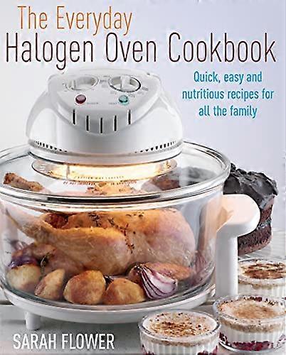 The Everyday Halogen Oven Cookbook: Quick Easy and Nutritious Recipes for All the Family