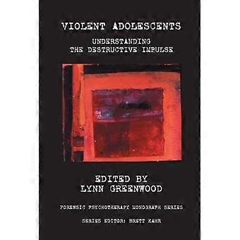 Violent Adolescents Understanding The Destructive Impulse - Lynn Greenwood