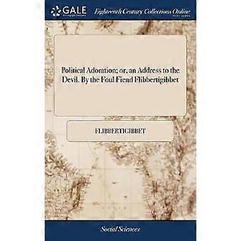 Political Adoration; or an Address to the Devil. By the Foul Fiend Flibbertigibbet