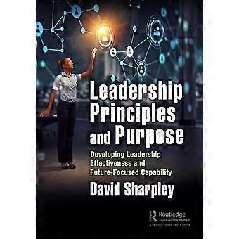 Leadership Principles and Purpose Developing Leadership Effectiveness and Future Focused Capability