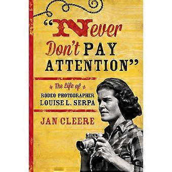 Never Don't Pay Attention The Life Of Rodeo Photographer Louise L. Serpa - Jan Cleere - Paperback - en Book