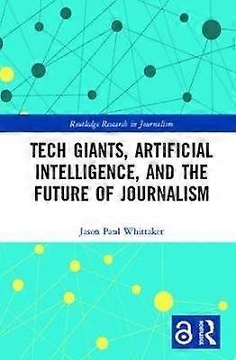 Tech Giants Artificial Intelligence and the Future of Journalism