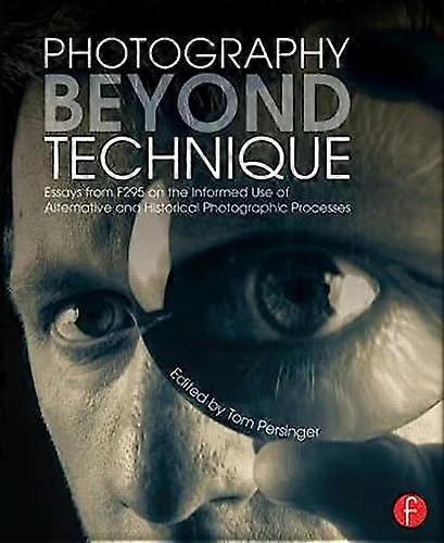 Photography Beyond Technique: Essays from F295 on the Informed Use of Alternative and Historical Photographic Processes
