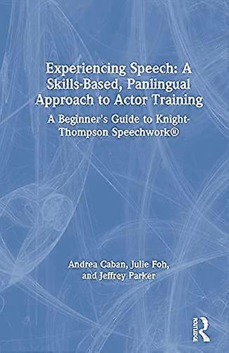 Experiencing Speech: A Skills Based Panlingual Approach to Actor Training: A Beginners Guide to Knight Thompson Speechwork (R)