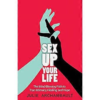 Sex Up Your Life: - Umysł - Dmuchana Ścieżka do Prawdy - Intymność, Uzdrowienie i Nadzieja