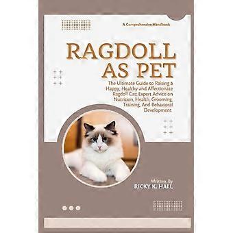 Ragdoll lemmikkinä: Opas onnellisen, terveen ja hellän ragdoll-kissan kasvattamiseen: Asiantuntijan neuvoja ravinnosta, terveydestä, turkinhoidosta, koulutuksesta