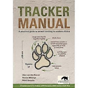 Tracker Manual A Practical Guide to Animal Tracking in Southern Africa