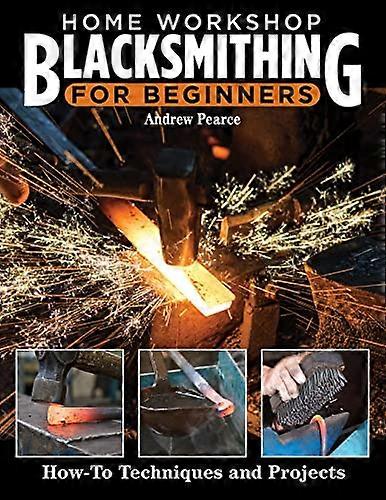 Home Workshop Blacksmithing for Beginners: How To Techniques and Projects