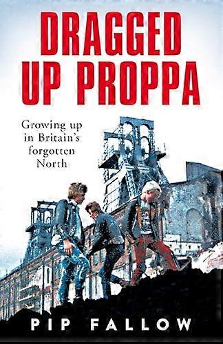 Dragged Up Proppa: Growing up in Britains Forgotten North
