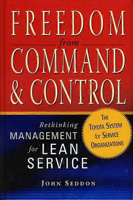 Freedom From Command And Control Rethinking Management For Lean Service - John Seddon