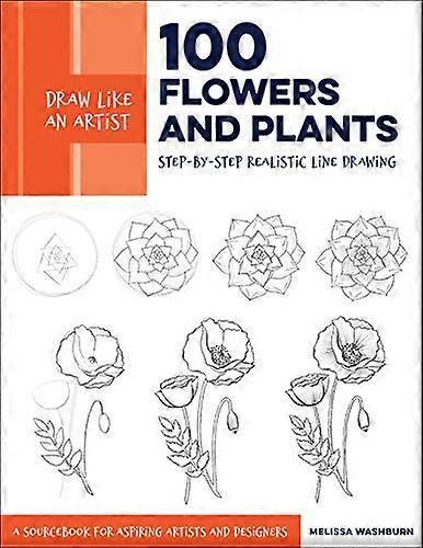 Draw Like an Artist: 100 Flowers and Plants: Step by Step Realistic Line Drawing * A Sourcebook for Aspiring Artists and Designers: Volume 2