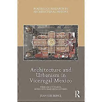 Architektura i urbanistyka w Meksyku za czasów wicekróla: Puebla de los Ángeles, XVI–XVIII wiek (Routledge Research in Architectural History)