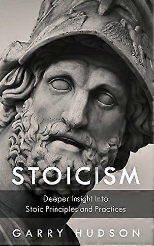 Stoicism: A Deeper Insight Into Stoic Principles and Practices