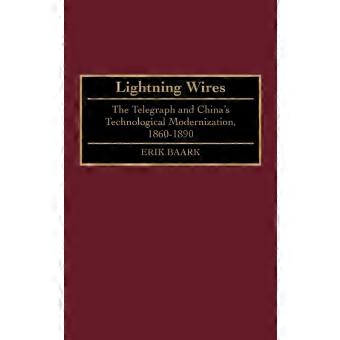 Lightning Wires The Telegraph And Chinas Technological Modernization 1860-189