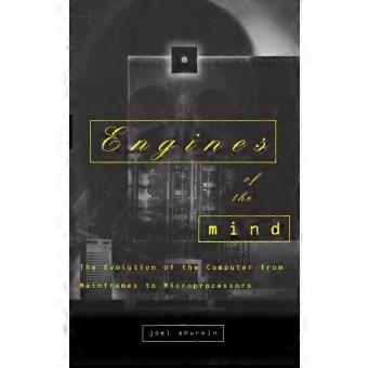 Engines Of The Mind The Evolution Of The Computer From The Mainframes To Micropr