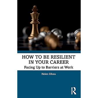 How To Be Resilient In Your Career Facing Up To Barriers At Work - Helen Ofosu