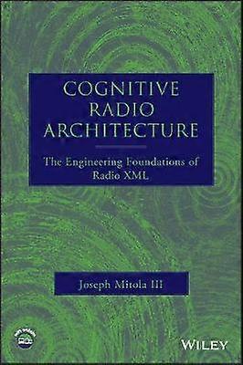 Cognitive Radio Architecture - The Engineering Foundations of Radio XML +CD