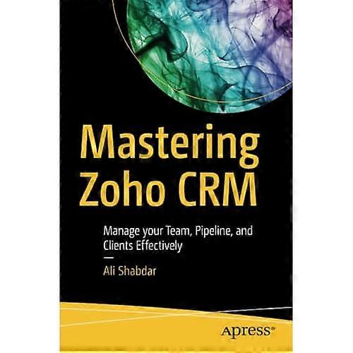 Zoho Crm beherrschen: Verwalten Sie Ihr Team, Ihre Pipeline und Ihre Kunden effektiv
