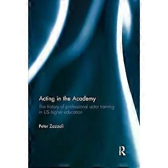 Acting In The Academy The History Of Professional Actor Training In Us Higher Ed - Peter Zazzali