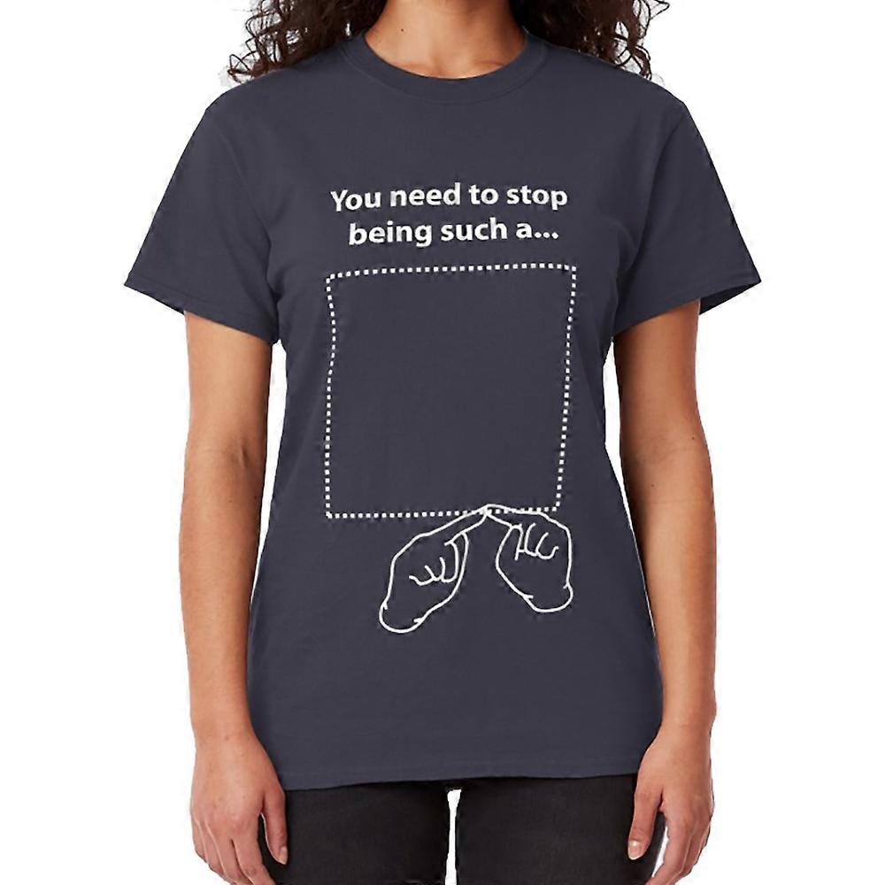You need to stop being such a... T-shirt