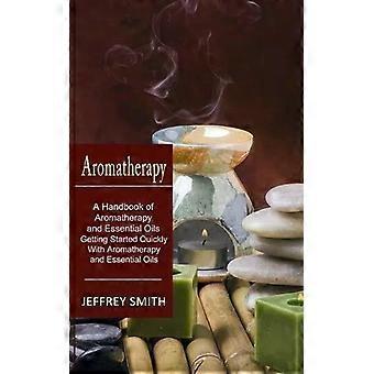 Aromatherapy A Handbook Of Aromatherapy And Essential Oils Getting Started Quick - Jeffrey Smith