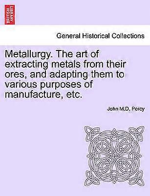 Metallurgy The art of extracting metals from their ores and adapting them to various purposes of manufacture etc