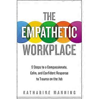 The Empathetic Workplace 5 Steps To A Compassionate Calm And Confident Res - Katharine Manning