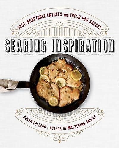 Searing Inspiration: Fast Adaptable Entrees and Fresh Pan Sauces