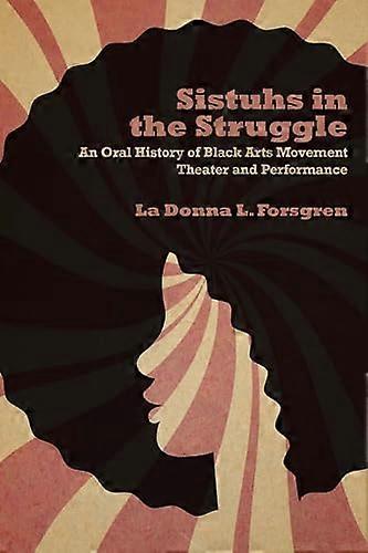Sistuhs in the Struggle: An Oral History of Black Arts Movement Theater and Performance