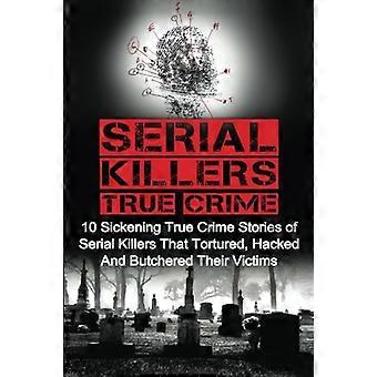 Seriemördare True Crime: 10 beklämmande True Crime berättelser om seriemördare som torterade, hackad och slaktade sina offer