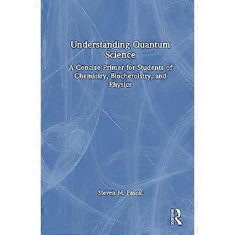 Understanding Quantum Science A Concise Primer for Students of Chemistry Biochemistry and Physics