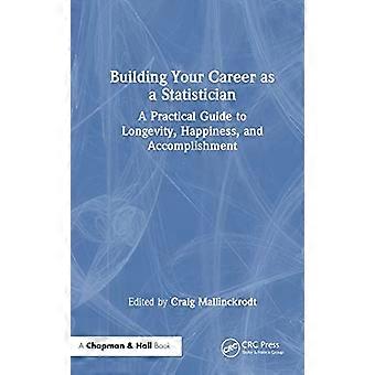 Building Your Career as a Statistician A Practical Guide to Longevity Happiness and Accomplishment