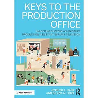 Keys To The Production Office Unlocking Success As An Office Production Assistan - Jennifer A. Haire