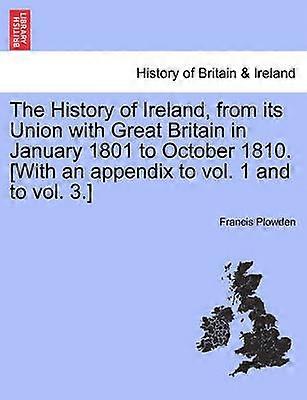 The History of Ireland from its Union with Great Britain in January 1801 to October 1810 With an appendix to vol 1 and to vol 3