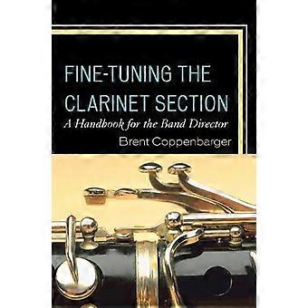 Fine-tuning The Clarinet Section A Handbook For The Band Director - Brent Coppenbarger