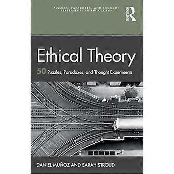 Ethische Theorie: 50 Rätsel, Paradoxien und Gedankenexperimente (Rätsel, Paradoxien und Gedankenexperimente in der Philosophie)