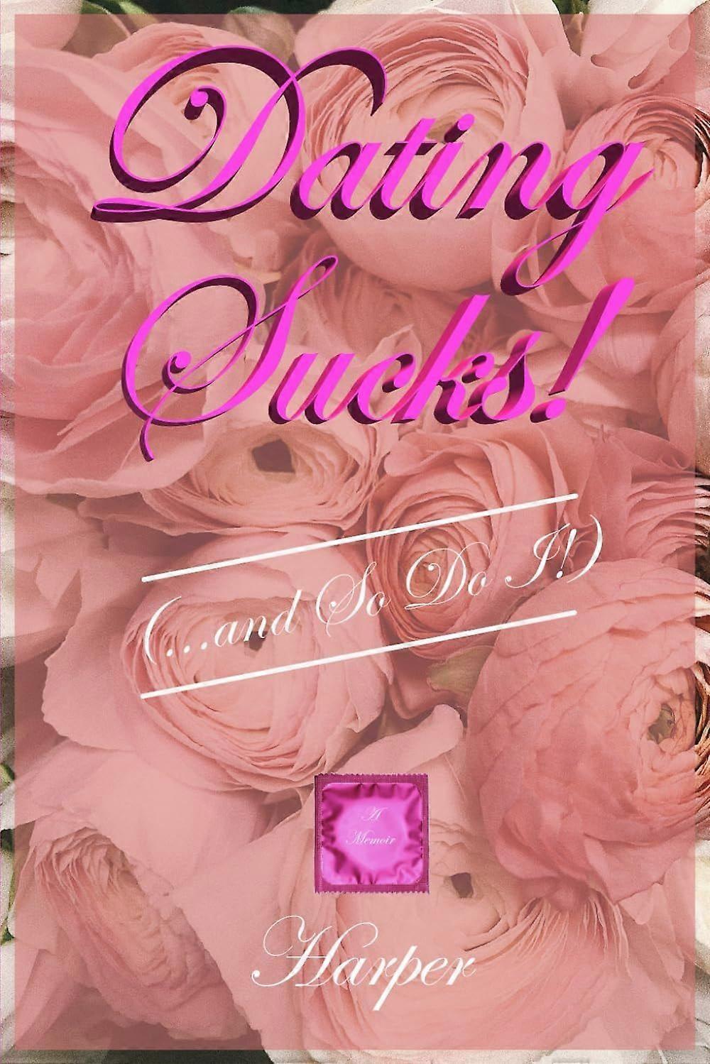 Dating sucks ...and so do i