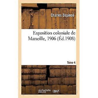 Exposition Coloniale De Marseille 1906. Tome 4. Compte Rendu Des Travaux Du C - Charles Depinc - Paperback - English Book - History