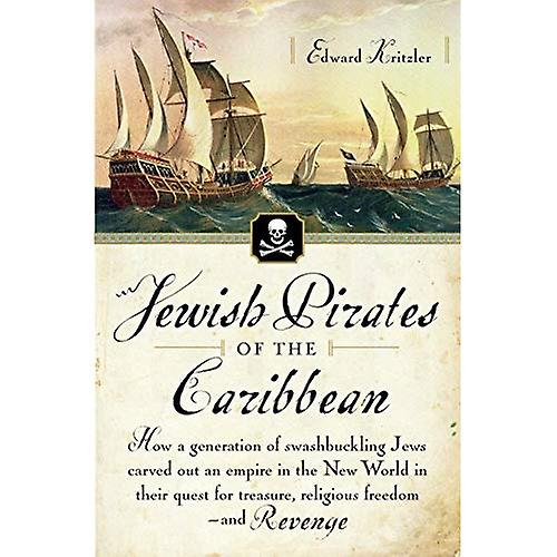 Jewish Pirates of the Caribbean: How a Generation of Swashbuckling Jews Carved Out an Empire in the New World in Their Quest for Treasure, Religious F