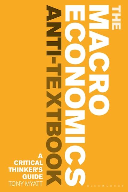 The Macroeconomics Anti-textbook by Myatt, Tony University of New Brunswick, Canada Paperback