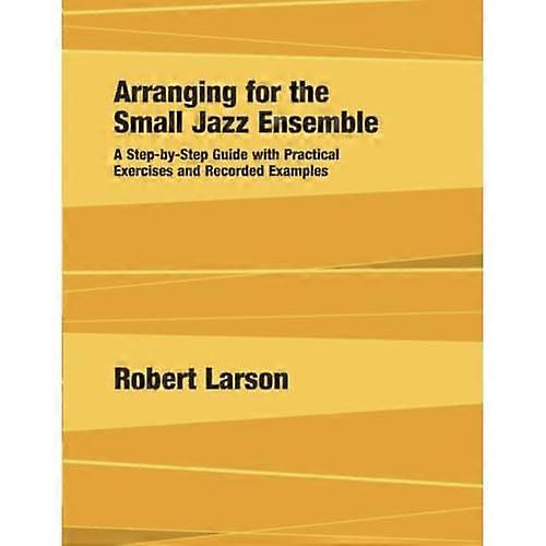 Arranging for the Small Jazz Ensemble: A Step-by-Step Guide with Practical Exercises and Recorded Examples