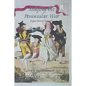 Staging The Peninsular War English Theatres 1807-1815 - Susan Valladares