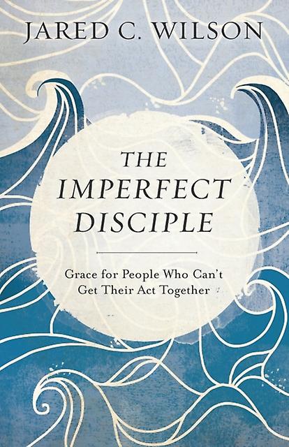 The Imperfect Disciple Grace For People Who Cant Get Their Act Together by Jared C. Wilson Paperback Book