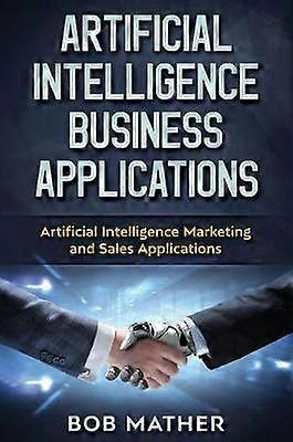Artificial Intelligence Business Applications - Bob Mather - E-commerce: business aspects - Abiprod - Hardback