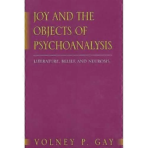 Joy and the Objects of Psychoanalysis: Literature, Belief, and Neurosis