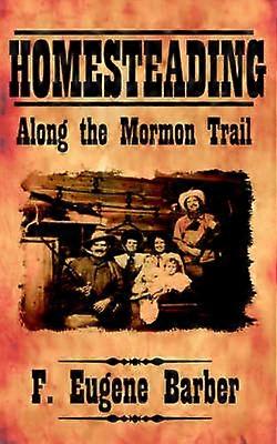HOMESTEADING Along the Mormon Trail