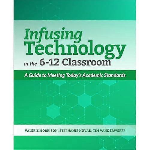 Infusing Technology in the 6-12 Classroom: a Guide to Meeting Today's Academic Standards