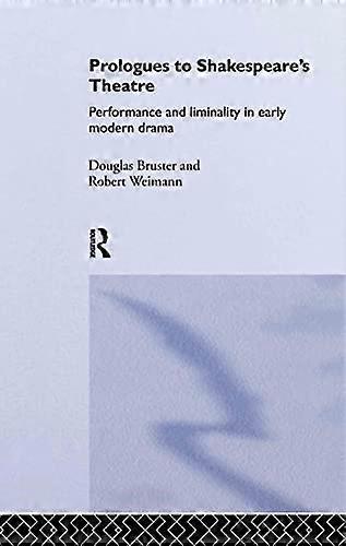 Prologues to Shakespeares Theatre: Performance and Liminality in Early Modern Drama