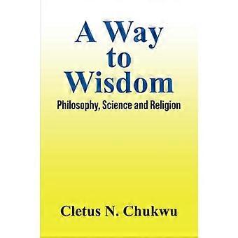 Ein Weg zur Weisheit: Philosophie, Wissenschaft und Religion